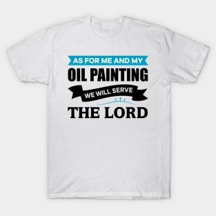 As for me and my Oil Painting we will serve the Lord T-Shirt